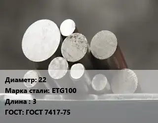Круг стальной 22 Сталь: ETG100 L=3 ГОСТ: ГОСТ 7417-75